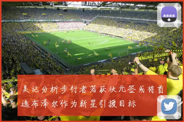 美记分析步行者若获状元签或将首选布泽尔作为新星引援目标