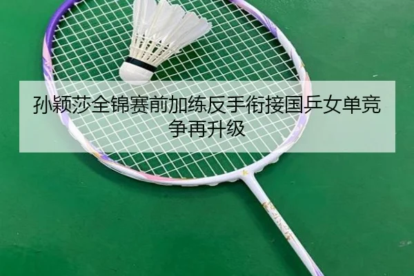 孙颖莎全锦赛前加练反手衔接国乒女单竞争再升级